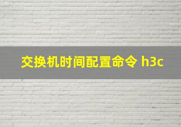 交换机时间配置命令 h3c